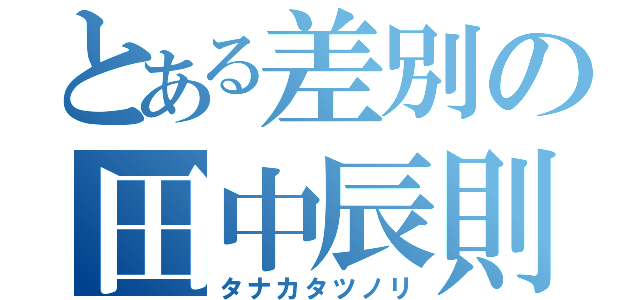 とある差別の田中辰則（タナカタツノリ）