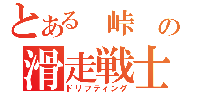 とある 峠 の滑走戦士（ドリフティング）