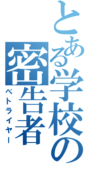 とある学校の密告者（べトライヤー）