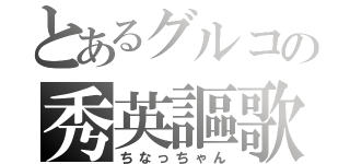 とあるグルコの秀英謳歌（ちなっちゃん）