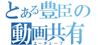 とある豊臣の動画共有（ユーチューブ）