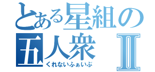 とある星組の五人衆Ⅱ（くれないふぁいぶ）