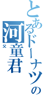 とあるドーナツの河童君（父）