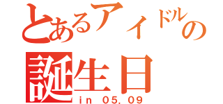 とあるアイドルの誕生日（ｉｎ ０５．０９）