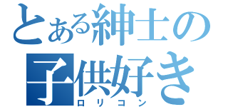 とある紳士の子供好き（ロリコン）