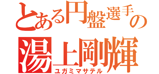 とある円盤選手の湯上剛輝（ユガミマサテル）