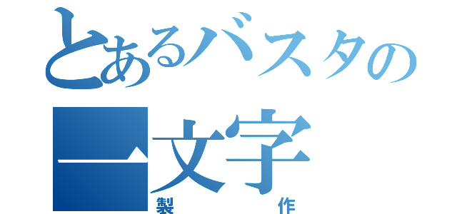 とあるバスタの一文字（製作）