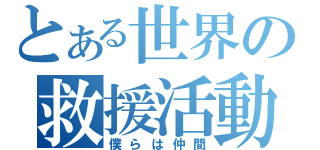 とある世界の救援活動（僕らは仲間）