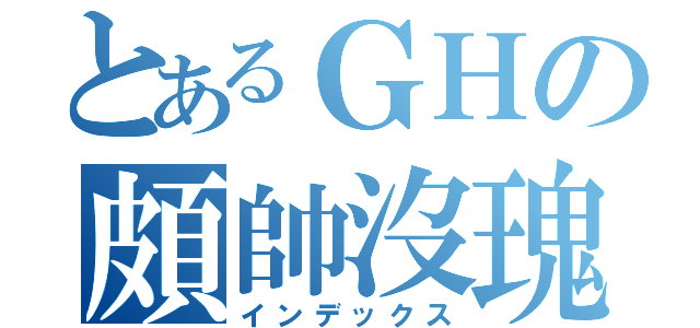 とあるＧＨの頗帥沒瑰（インデックス）