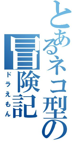 とあるネコ型の冒険記（ドラえもん）