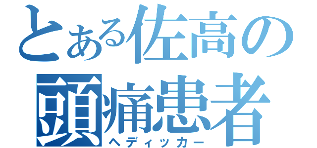 とある佐高の頭痛患者（ヘディッカー）