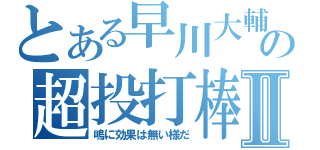 とある早川大輔の超投打棒Ⅱ（嶋に効果は無い様だ）