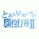 とある早川大輔の超投打棒Ⅱ（嶋に効果は無い様だ）