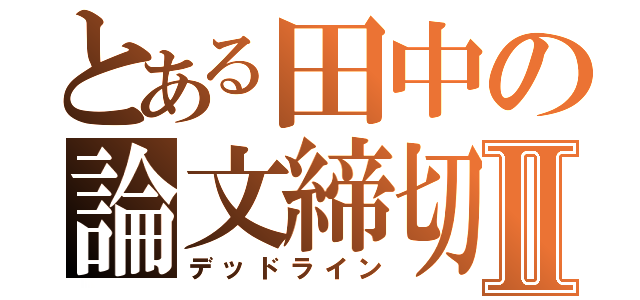 とある田中の論文締切Ⅱ（デッドライン）