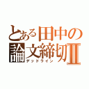 とある田中の論文締切Ⅱ（デッドライン）