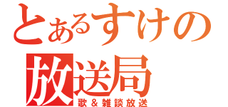 とあるすけの放送局（歌＆雑談放送）