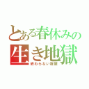 とある春休みの生き地獄（終わらない宿題）