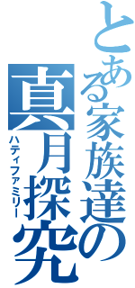 とある家族達の真月探究（ハティファミリー）