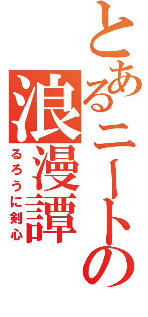 とあるニートの浪漫譚（るろうに剣心）