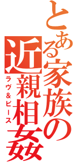 とある家族の近親相姦（ラヴ＆ピース）