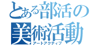 とある部活の美術活動（アートアクティブ）