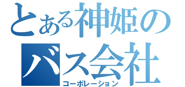 とある神姫のバス会社（コーポレーション）