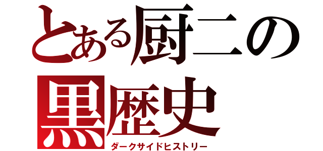 とある厨二の黒歴史（ダークサイドヒストリー）