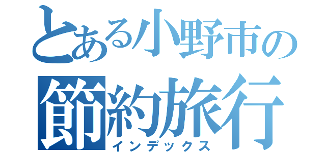 とある小野市の節約旅行（インデックス）