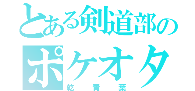 とある剣道部のポケオタ（乾青葉）