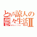 とある諒人の鬱々生活Ⅱ（ダウンｌｉｆｅ ）