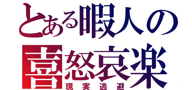 とある暇人の喜怒哀楽（現実逃避）