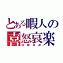 とある暇人の喜怒哀楽（現実逃避）