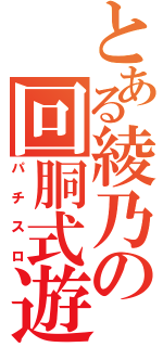 とある綾乃の回胴式遊技機（パチスロ）