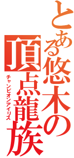 とある悠木の頂点龍族（チャンピオンアイリス）