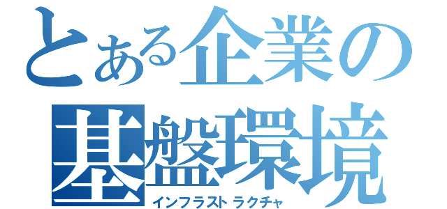 とある企業の基盤環境（インフラストラクチャ）