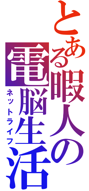 とある暇人の電脳生活（ネットライフ）