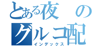 とある夜のグルコ配信（インデックス）