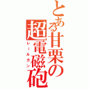 とある甘栗の超電磁砲（レールガン）