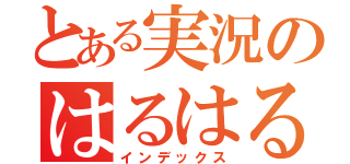 とある実況のはるはる（インデックス）