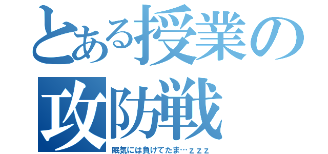 とある授業の攻防戦（眠気には負けてたま…ｚｚｚ）