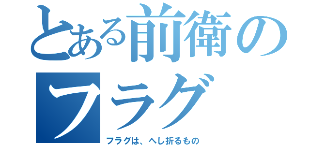 とある前衛のフラグ（フラグは、へし折るもの）