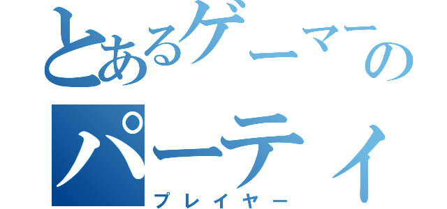 とあるゲーマーズのパーティ（プレイヤー）