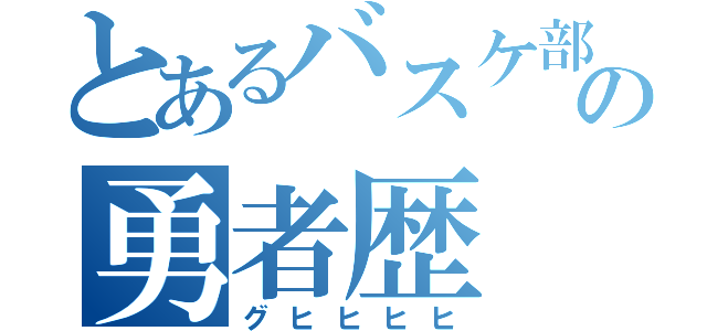 とあるバスケ部の勇者歴（グヒヒヒヒ）