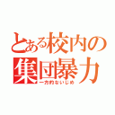 とある校内の集団暴力（一方的ないじめ）