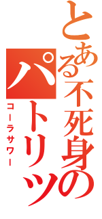 とある不死身のパトリック（コーラサワー）