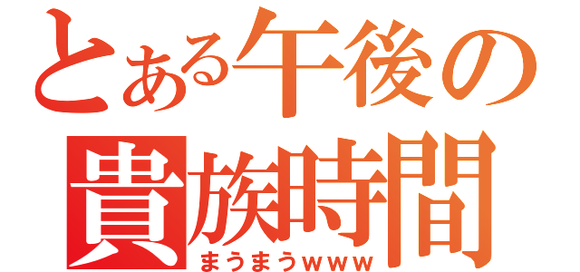 とある午後の貴族時間（まうまうｗｗｗ）