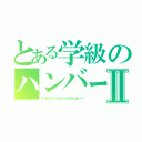 とある学級のハンバーグⅡ（とあるがっきゅうのはんばーぐ）