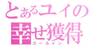 とあるユイの幸せ獲得（ゴールイン）