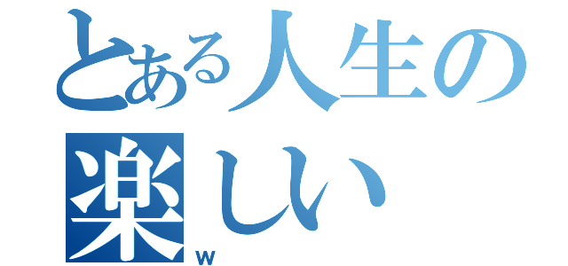 とある人生の楽しい（ｗ）