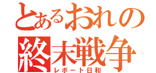 とあるおれの終末戦争（レポート日和）